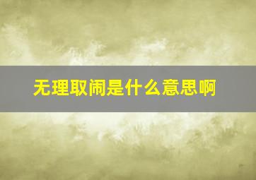 无理取闹是什么意思啊