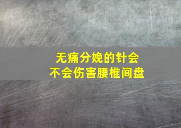 无痛分娩的针会不会伤害腰椎间盘