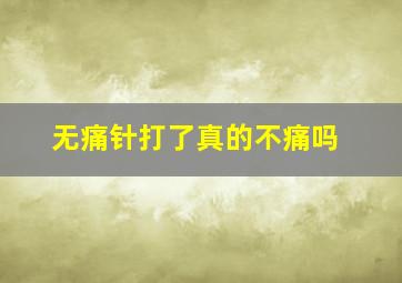 无痛针打了真的不痛吗