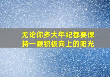 无论你多大年纪都要保持一颗积极向上的阳光