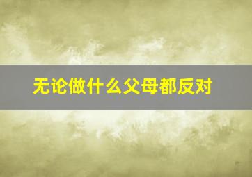 无论做什么父母都反对