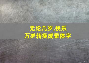 无论几岁,快乐万岁转换成繁体字