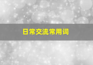 日常交流常用词