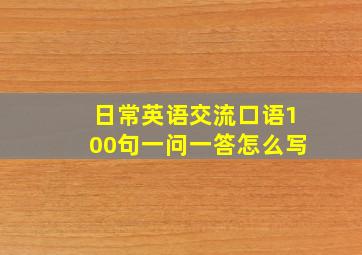 日常英语交流口语100句一问一答怎么写