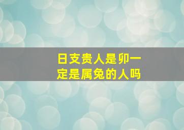 日支贵人是卯一定是属兔的人吗