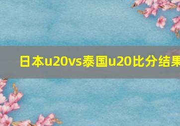 日本u20vs泰国u20比分结果