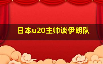 日本u20主帅谈伊朗队