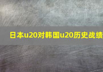 日本u20对韩国u20历史战绩