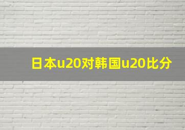 日本u20对韩国u20比分