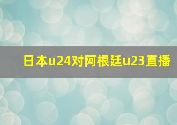 日本u24对阿根廷u23直播