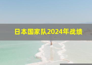 日本国家队2024年战绩