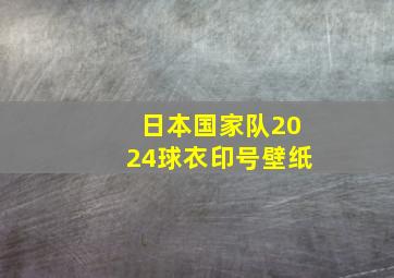 日本国家队2024球衣印号壁纸