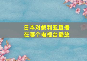 日本对叙利亚直播在哪个电视台播放