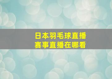 日本羽毛球直播赛事直播在哪看