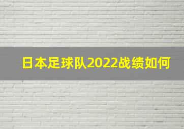 日本足球队2022战绩如何