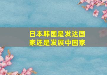 日本韩国是发达国家还是发展中国家