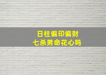 日柱偏印偏财七杀男命花心吗