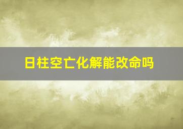 日柱空亡化解能改命吗