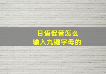 日语促音怎么输入九键字母的