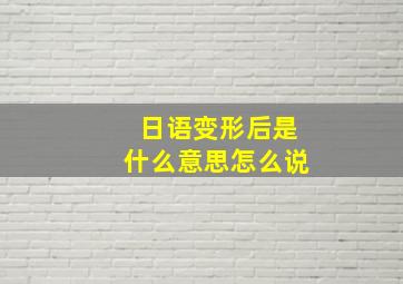 日语变形后是什么意思怎么说