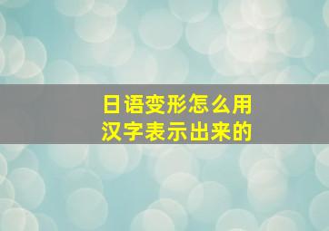 日语变形怎么用汉字表示出来的