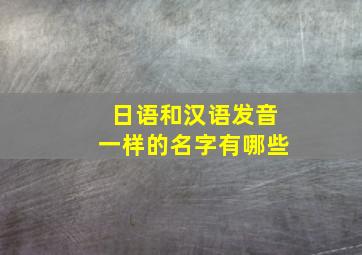 日语和汉语发音一样的名字有哪些