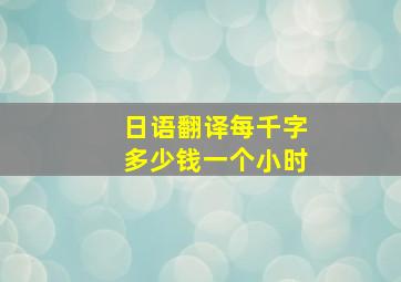 日语翻译每千字多少钱一个小时