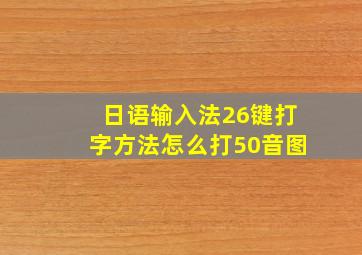 日语输入法26键打字方法怎么打50音图