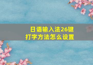 日语输入法26键打字方法怎么设置