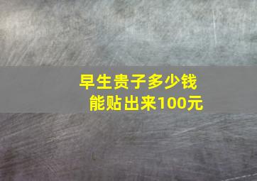 早生贵子多少钱能贴出来100元