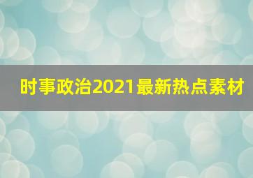 时事政治2021最新热点素材