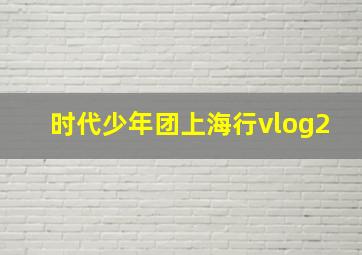 时代少年团上海行vlog2