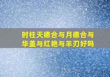 时柱天德合与月德合与华盖与红艳与羊刃好吗