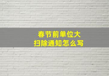 春节前单位大扫除通知怎么写