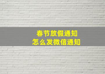 春节放假通知怎么发微信通知