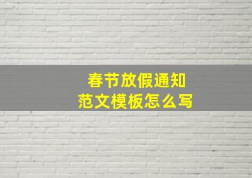 春节放假通知范文模板怎么写