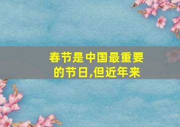 春节是中国最重要的节日,但近年来