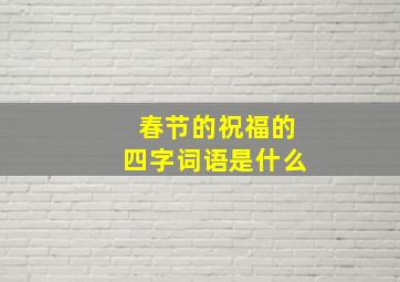 春节的祝福的四字词语是什么