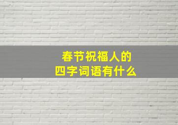 春节祝福人的四字词语有什么