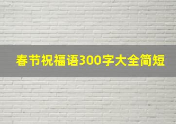 春节祝福语300字大全简短