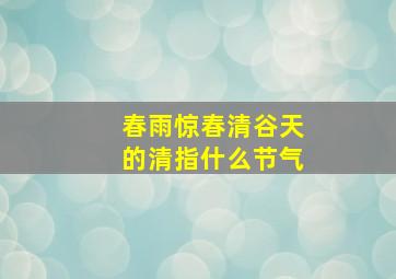 春雨惊春清谷天的清指什么节气