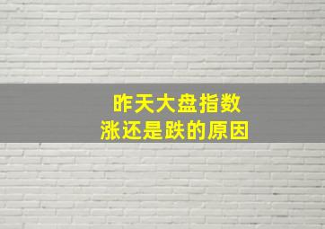 昨天大盘指数涨还是跌的原因