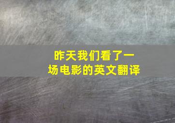 昨天我们看了一场电影的英文翻译