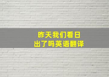 昨天我们看日出了吗英语翻译