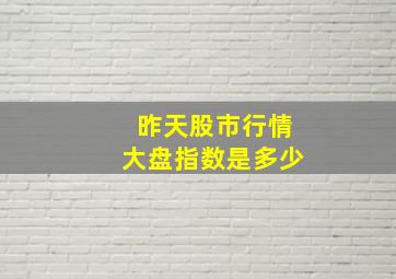 昨天股市行情大盘指数是多少