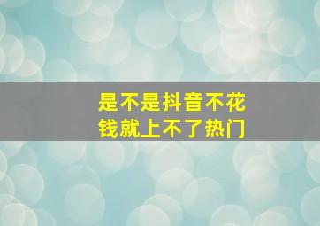 是不是抖音不花钱就上不了热门