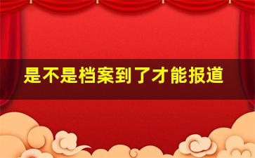 是不是档案到了才能报道