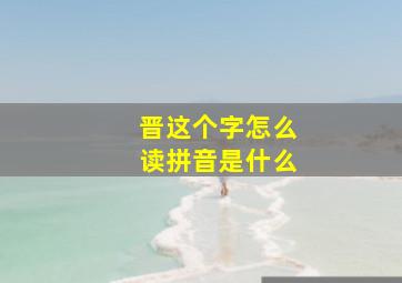 晋这个字怎么读拼音是什么