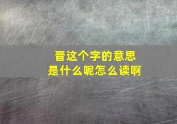 晋这个字的意思是什么呢怎么读啊