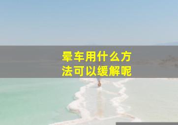 晕车用什么方法可以缓解呢